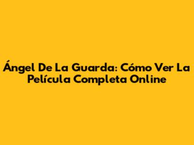 Ángel De La Guarda: Cómo Ver La Película Completa Online