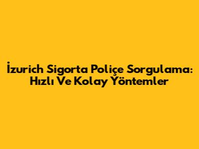İzurich Sigorta Poliçe Sorgulama: Hızlı Ve Kolay Yöntemler