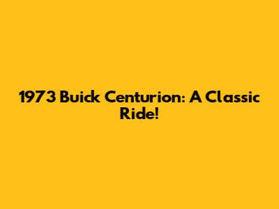 1973 Buick Centurion: A Classic Ride!
