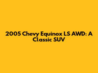 2005 Chevy Equinox LS AWD: A Classic SUV