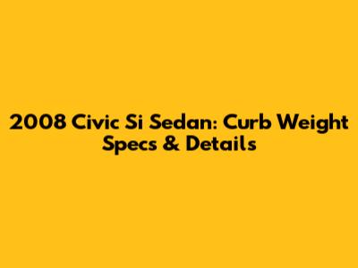 2008 Civic Si Sedan: Curb Weight Specs & Details