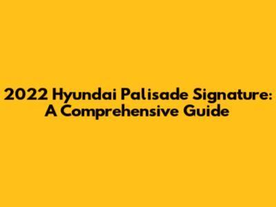2022 Hyundai Palisade Signature: A Comprehensive Guide