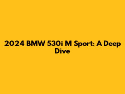 2024 BMW 530i M Sport: A Deep Dive