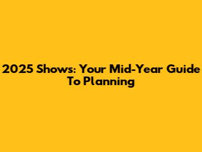2025 Shows: Your Mid-Year Guide To Planning
