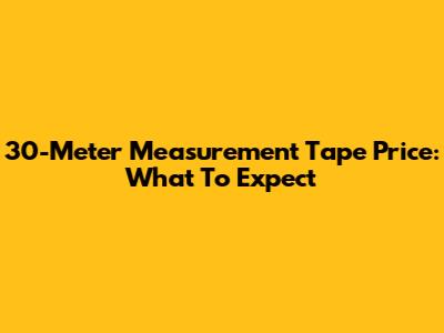 30-Meter Measurement Tape Price: What To Expect
