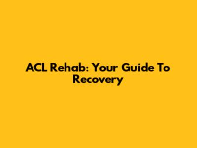ACL Rehab: Your Guide To Recovery