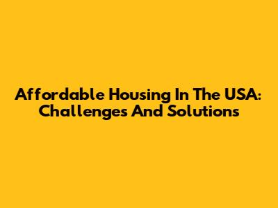 Affordable Housing In The USA: Challenges And Solutions