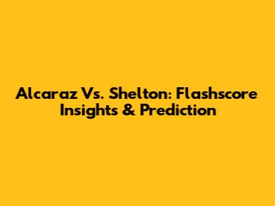 Alcaraz Vs. Shelton: Flashscore Insights & Prediction