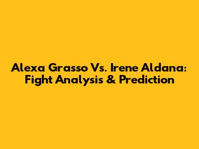 Alexa Grasso Vs. Irene Aldana: Fight Analysis & Prediction