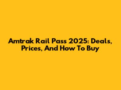 Amtrak Rail Pass 2025: Deals, Prices, And How To Buy