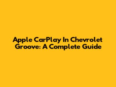 Apple CarPlay In Chevrolet Groove: A Complete Guide