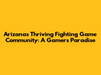 Arizona's Thriving Fighting Game Community: A Gamer's Paradise