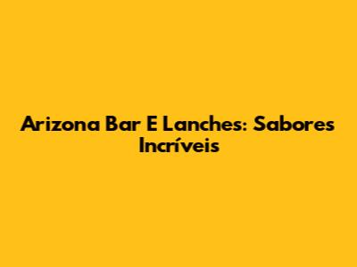 Arizona Bar E Lanches: Sabores Incríveis