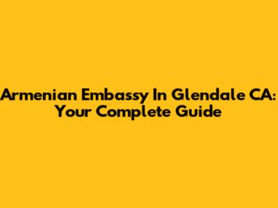 Armenian Embassy In Glendale CA: Your Complete Guide
