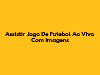Assistir Jogo De Futebol Ao Vivo Com Imagens