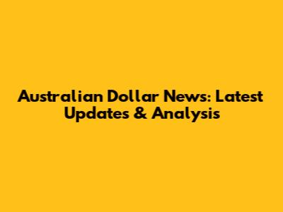 Australian Dollar News: Latest Updates & Analysis