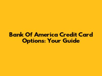 Bank Of America Credit Card Options: Your Guide