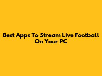 Best Apps To Stream Live Football On Your PC