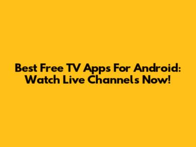 Best Free TV Apps For Android: Watch Live Channels Now!