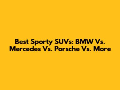 Best Sporty SUVs: BMW Vs. Mercedes Vs. Porsche Vs. More