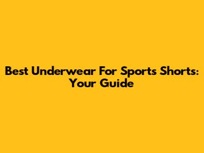 Best Underwear For Sports Shorts: Your Guide