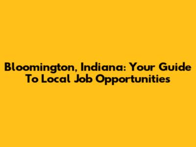 Bloomington, Indiana: Your Guide To Local Job Opportunities