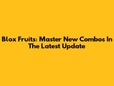 Blox Fruits: Master New Combos In The Latest Update
