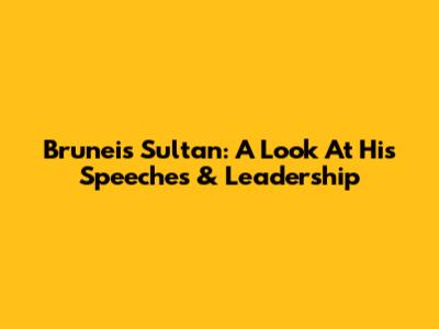 Brunei's Sultan: A Look At His Speeches & Leadership