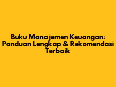 Buku Manajemen Keuangan: Panduan Lengkap & Rekomendasi Terbaik