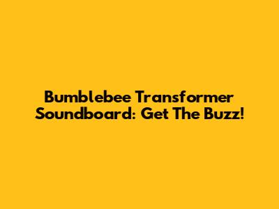 Bumblebee Transformer Soundboard: Get The Buzz!