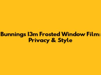 Bunnings I3m Frosted Window Film: Privacy & Style