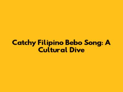 Catchy Filipino Bebo Song: A Cultural Dive