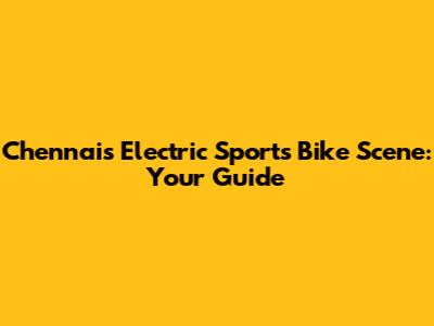 Chennai's Electric Sports Bike Scene: Your Guide