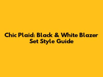Chic Plaid: Black & White Blazer Set Style Guide