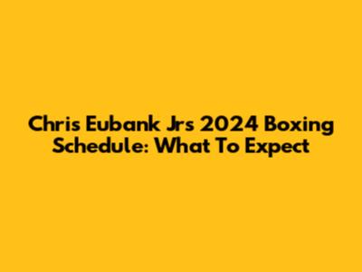 Chris Eubank Jr's 2024 Boxing Schedule: What To Expect