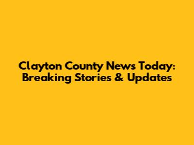 Clayton County News Today: Breaking Stories & Updates