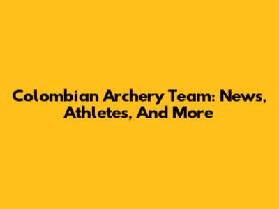Colombian Archery Team: News, Athletes, And More