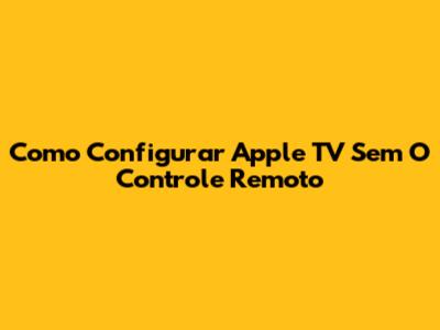Como Configurar Apple TV Sem O Controle Remoto