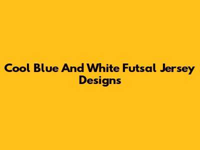 Cool Blue And White Futsal Jersey Designs