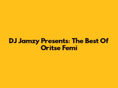 DJ Jamzy Presents: The Best Of Oritse Femi