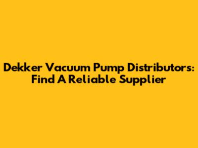 Dekker Vacuum Pump Distributors: Find A Reliable Supplier