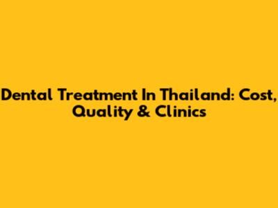 Dental Treatment In Thailand: Cost, Quality & Clinics