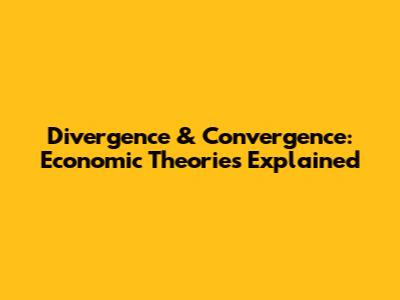 Divergence & Convergence: Economic Theories Explained
