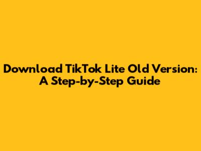 Download TikTok Lite Old Version: A Step-by-Step Guide