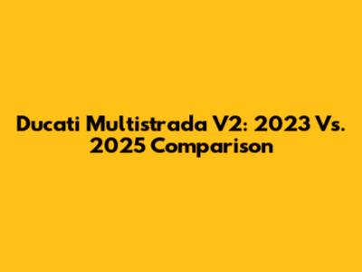 Ducati Multistrada V2: 2023 Vs. 2025 Comparison