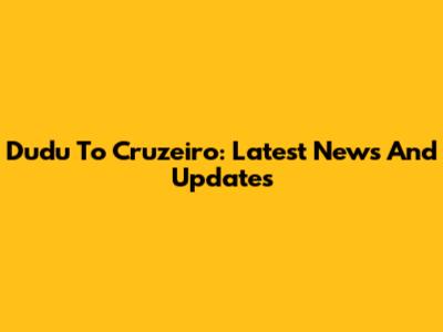 Dudu To Cruzeiro: Latest News And Updates