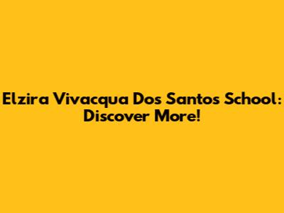 Elzira Vivacqua Dos Santos School: Discover More!
