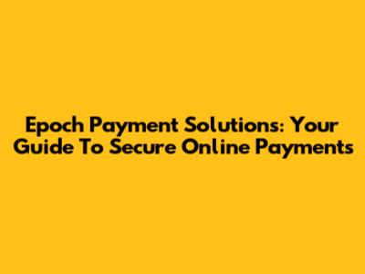 Epoch Payment Solutions: Your Guide To Secure Online Payments