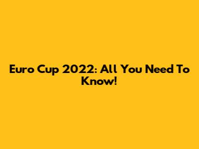 Euro Cup 2022: All You Need To Know!