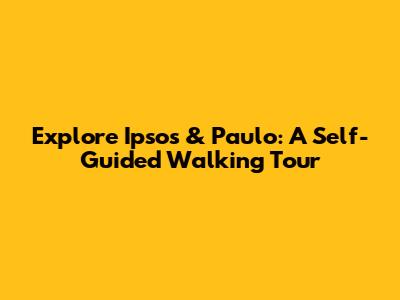 Explore Ipsos & Paulo: A Self-Guided Walking Tour